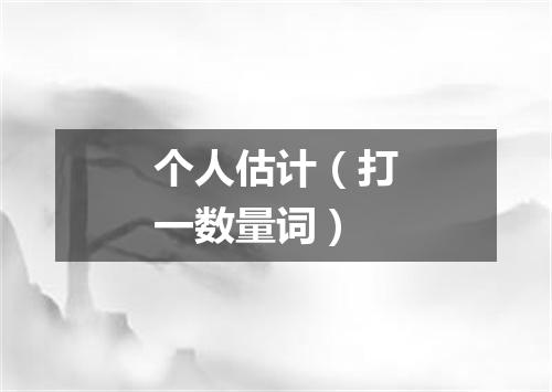个人估计（打一数量词）