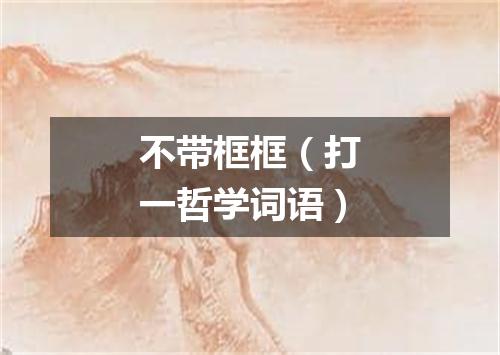 不带框框（打一哲学词语）