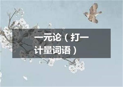 一元论（打一计量词语）