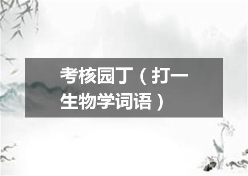 考核园丁（打一生物学词语）