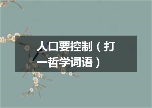人口要控制（打一哲学词语）
