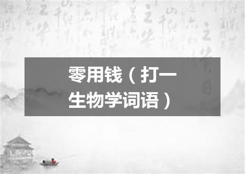 零用钱（打一生物学词语）