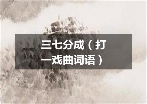 三七分成（打一戏曲词语）