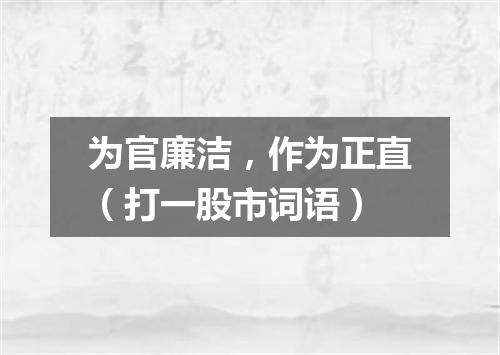 为官廉洁，作为正直（打一股市词语）
