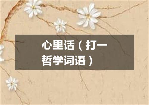 心里话（打一哲学词语）