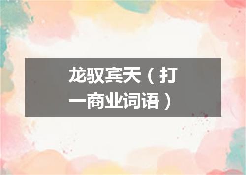 龙驭宾天（打一商业词语）