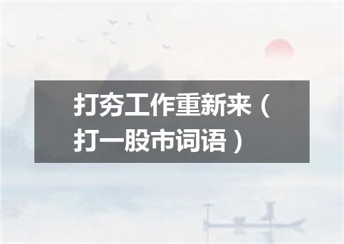 打夯工作重新来（打一股市词语）