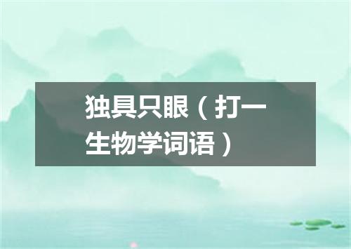 独具只眼（打一生物学词语）