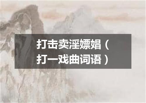 打击卖淫嫖娼（打一戏曲词语）
