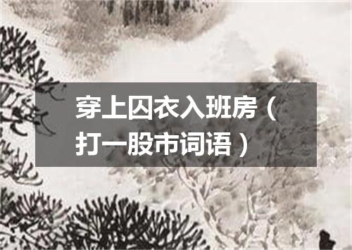 穿上囚衣入班房（打一股市词语）