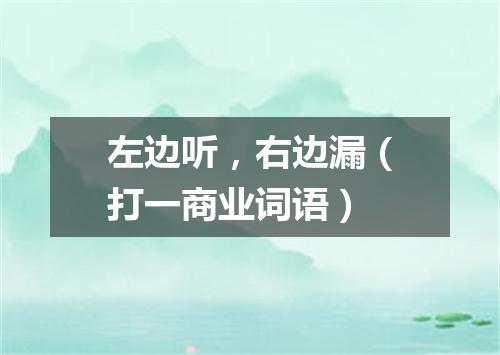 左边听，右边漏（打一商业词语）