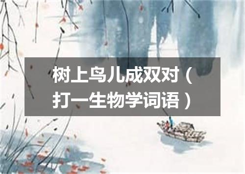 树上鸟儿成双对（打一生物学词语）