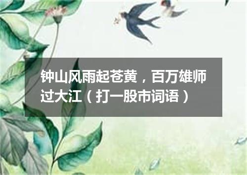 钟山风雨起苍黄，百万雄师过大江（打一股市词语）
