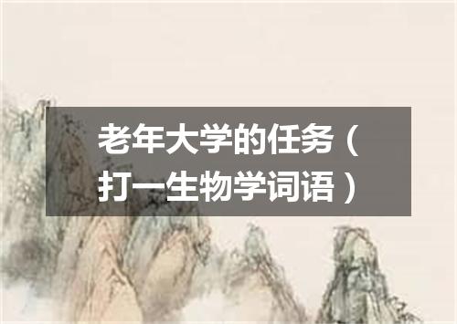 老年大学的任务（打一生物学词语）