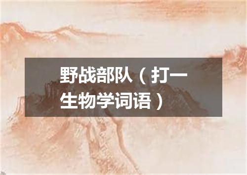 野战部队（打一生物学词语）