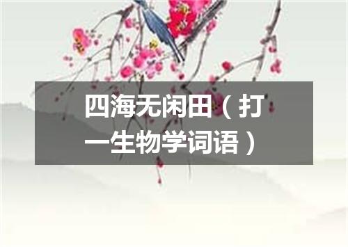 四海无闲田（打一生物学词语）