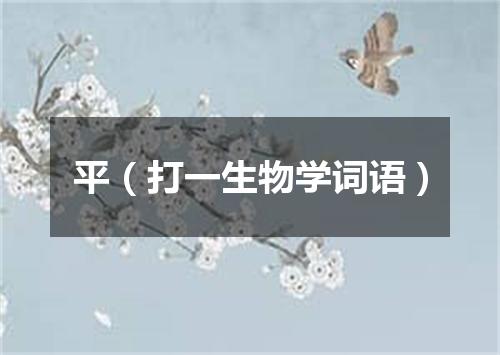 平（打一生物学词语）
