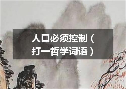 人口必须控制（打一哲学词语）