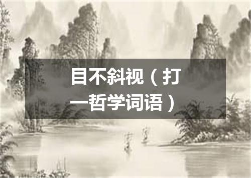 目不斜视（打一哲学词语）