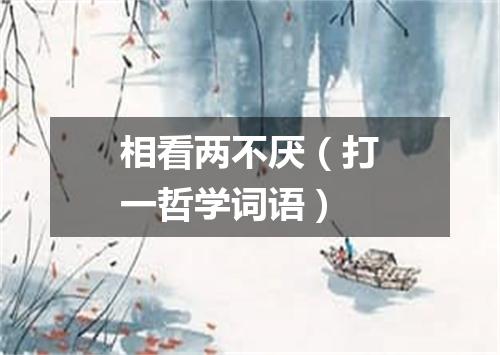 相看两不厌（打一哲学词语）