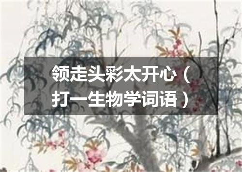 领走头彩太开心（打一生物学词语）