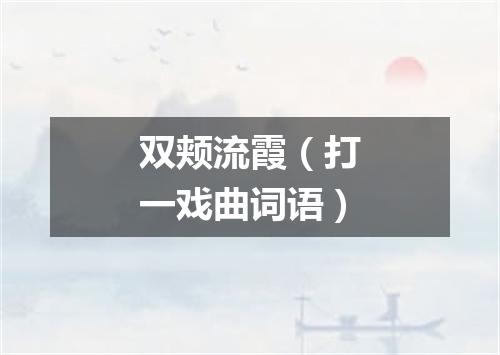 双颊流霞（打一戏曲词语）