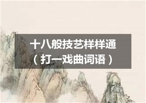 十八般技艺样样通（打一戏曲词语）