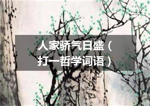 人家骄气日盛（打一哲学词语）