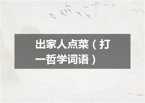 出家人点菜（打一哲学词语）