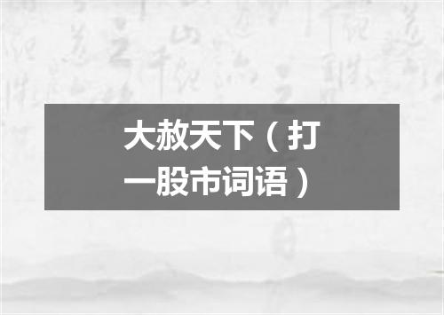 大赦天下（打一股市词语）