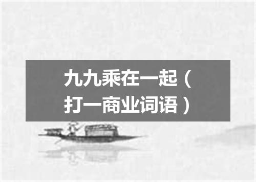 九九乘在一起（打一商业词语）