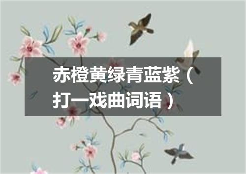 赤橙黄绿青蓝紫（打一戏曲词语）