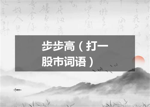 步步高（打一股市词语）