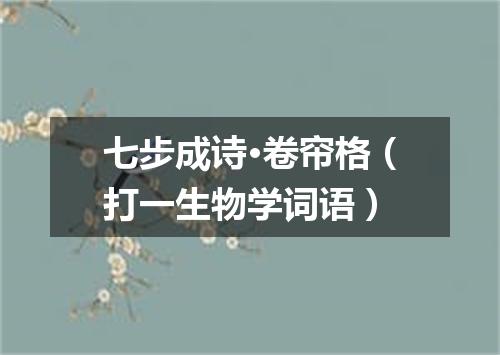 七步成诗·卷帘格（打一生物学词语）