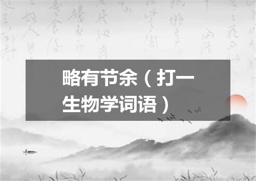 略有节余（打一生物学词语）