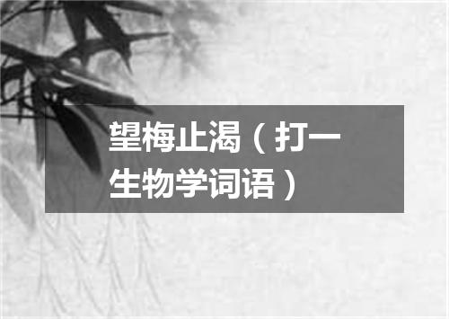 望梅止渴（打一生物学词语）