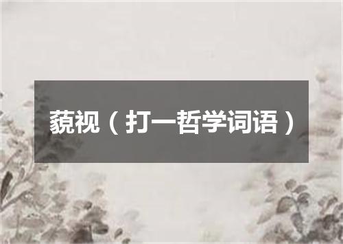 藐视（打一哲学词语）