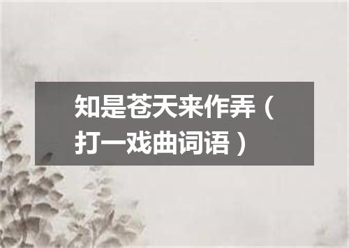 知是苍天来作弄（打一戏曲词语）