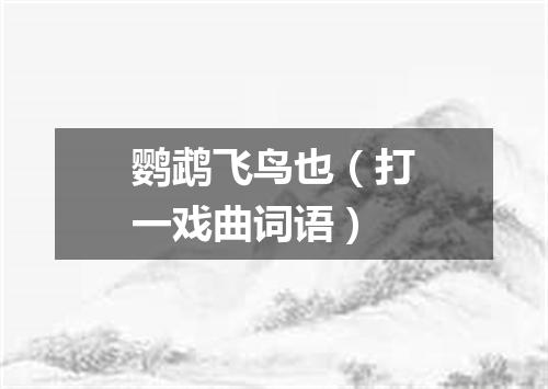 鹦鹉飞鸟也（打一戏曲词语）