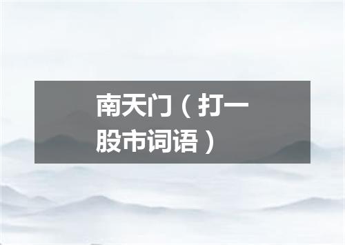 南天门（打一股市词语）