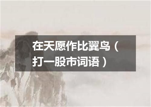 在天愿作比翼鸟（打一股市词语）