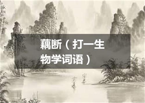 藕断（打一生物学词语）