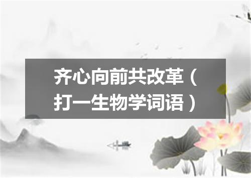 齐心向前共改革（打一生物学词语）