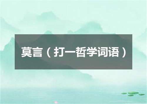 莫言（打一哲学词语）