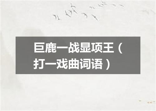 巨鹿一战显项王（打一戏曲词语）