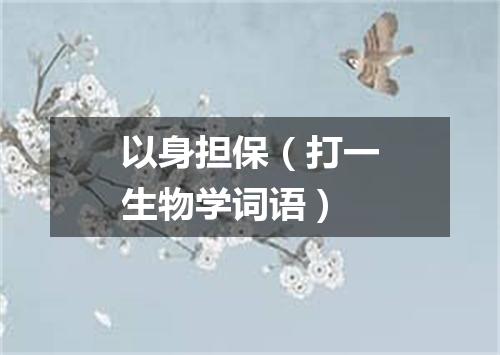 以身担保（打一生物学词语）