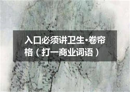 入口必须讲卫生·卷帘格（打一商业词语）