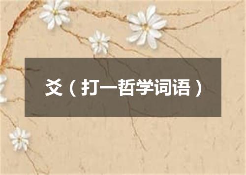 爻（打一哲学词语）