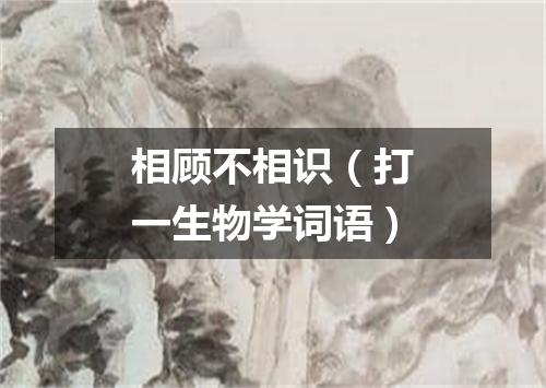 相顾不相识（打一生物学词语）