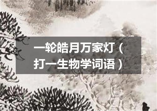 一轮皓月万家灯（打一生物学词语）